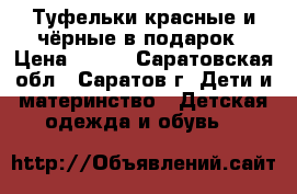 Туфельки красные и чёрные в подарок › Цена ­ 200 - Саратовская обл., Саратов г. Дети и материнство » Детская одежда и обувь   